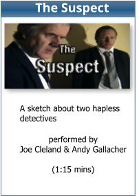 performed by Joe Cleland & Andy Gallacher  (1:15 mins)  A sketch about two hapless detectives The Suspect
